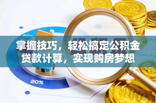 韶关掌握技巧，轻松搞定公积金贷款计算，实现购房梦想