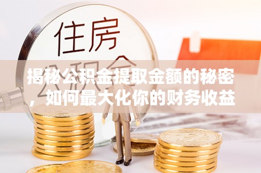 韶关揭秘公积金提取金额的秘密，如何最大化你的财务收益