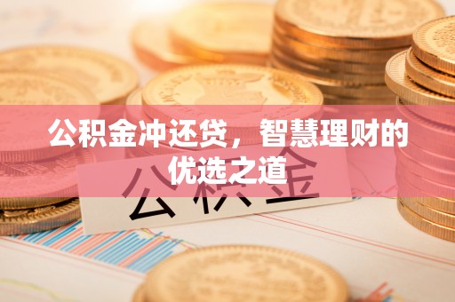 韶关公积金冲还贷，智慧理财的优选之道