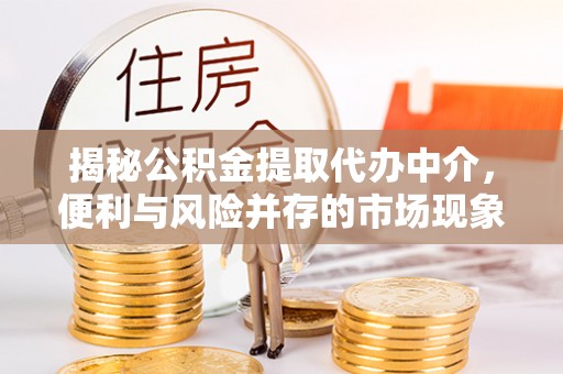 韶关揭秘公积金提取代办中介，便利与风险并存的市场现象