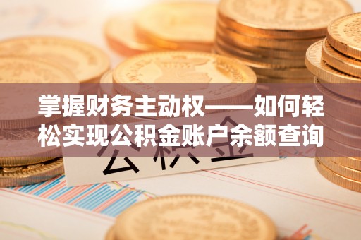 韶关掌握财务主动权——如何轻松实现公积金账户余额查询
