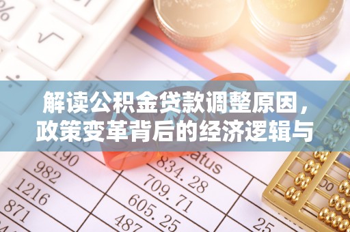 韶关解读公积金贷款调整原因，政策变革背后的经济逻辑与民生影响